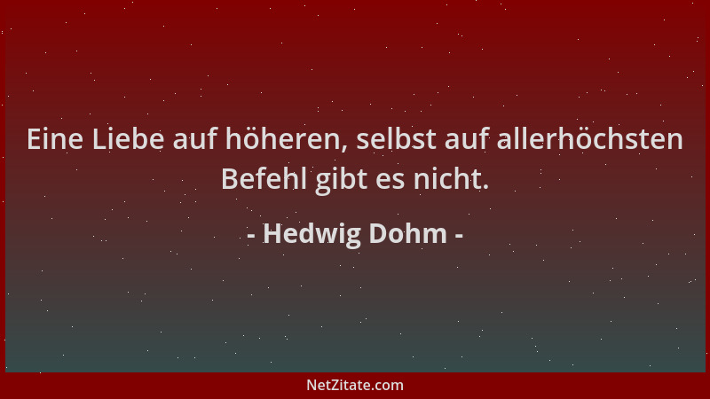 Hedwig Dohm - Eine Liebe auf höheren, selbst auf allerhöchsten Befehl gibt es nicht....