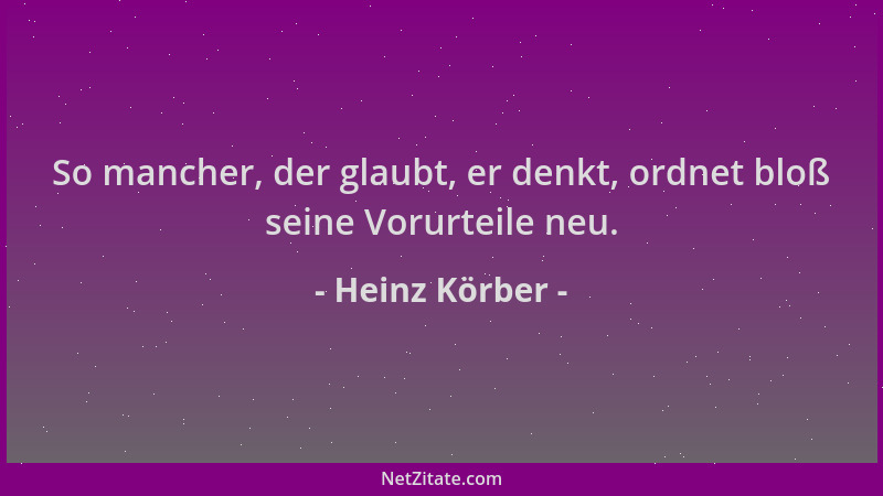 Heinz Körber - So mancher, der glaubt, er denkt, ordnet bloß seine Vorurteile neu....