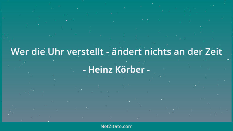 Heinz Körber - Wer die Uhr verstellt - ändert nichts an der Zeit...