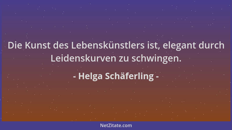 Helga Schäferling - Die Kunst des Lebenskünstlers ist, elegant durch Leidenskurven zu schwingen....