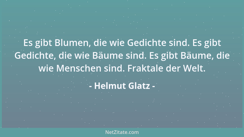 Helmut Glatz - Es gibt Blumen, die wie Gedichte sind. Es gibt Gedichte, die wie Bäume sind. Es gibt Bäume, die wie Menschen...