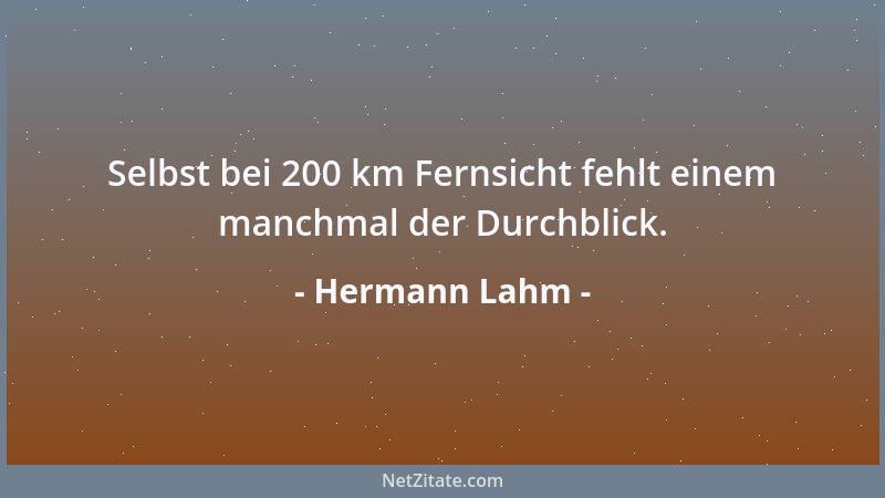 Hermann Lahm - Selbst bei 200 km Fernsicht fehlt einem manchmal der Durchblick....