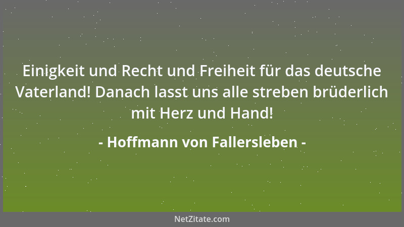 Hoffmann von Fallersleben - Einigkeit und Recht und Freiheit für das deutsche Vaterland! Danach lasst uns alle streben brüd...