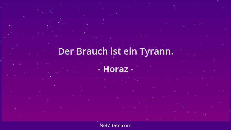 Horaz - Der Brauch ist ein Tyrann....