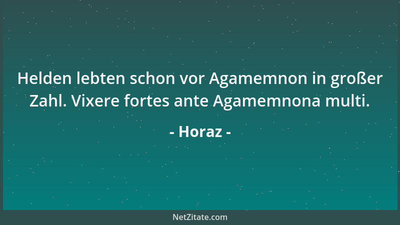 Horaz - Helden lebten schon vor Agamemnon in großer Zahl. Vixere fortes ante Agamemnona multi....