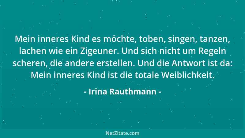 Irina Rauthmann - Mein inneres Kind es möchte, toben, singen, tanzen, lachen wie ein Zigeuner. Und sich nicht um Regeln sch...