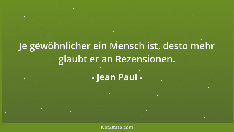 Jean Paul - Je gewöhnlicher ein Mensch ist, desto mehr glaubt er an Rezensionen....