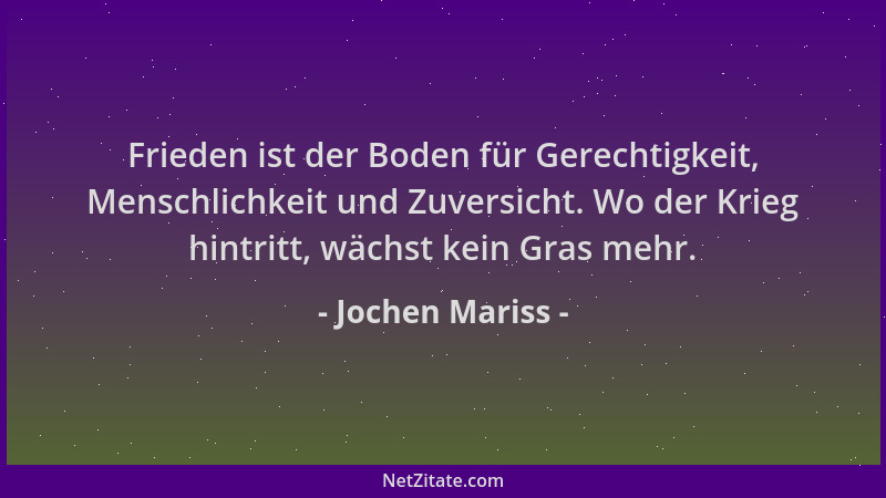 Jochen Mariss - Frieden ist der Boden für Gerechtigkeit, Menschlichkeit und Zuversicht. Wo der Krieg hintritt, wächst kein...