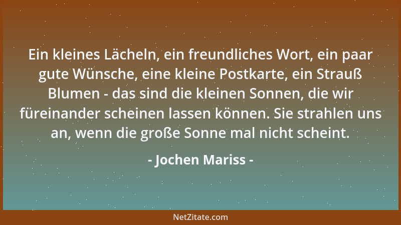 Jochen Mariss - Ein kleines Lächeln, ein freundliches Wort, ein paar gute Wünsche, eine kleine Postkarte, ein Strauß Blumen...