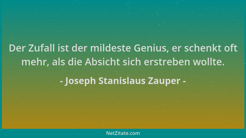 Joseph Stanislaus Zauper - Der Zufall ist der mildeste Genius, er schenkt oft mehr, als die Absicht sich erstreben wollte....