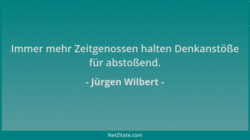 Jürgen Wilbert - Immer mehr Zeitgenossen halten Denkanstöße für abstoßend....