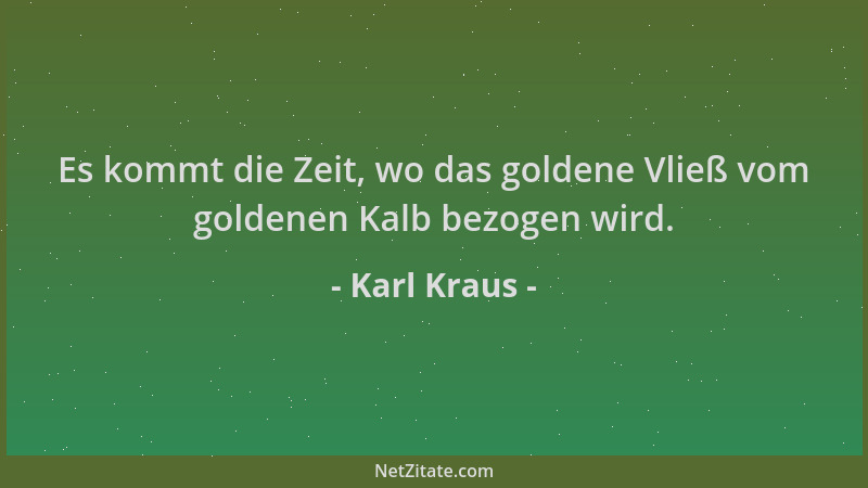 Karl Kraus - Es kommt die Zeit, wo das goldene Vließ vom goldenen Kalb bezogen wird....