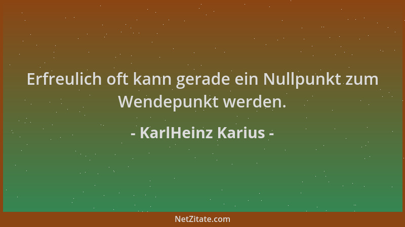 KarlHeinz Karius - Erfreulich oft kann gerade ein Nullpunkt zum Wendepunkt werden....