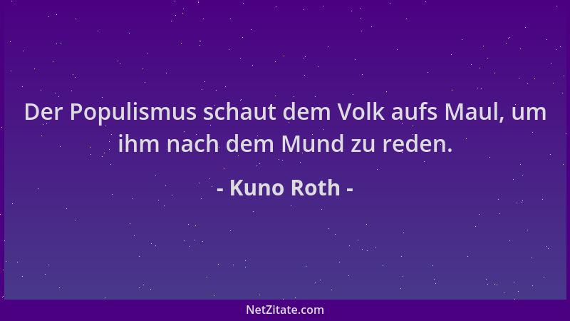 Kuno Roth - Der Populismus schaut dem Volk aufs Maul, um ihm nach dem Mund zu reden....