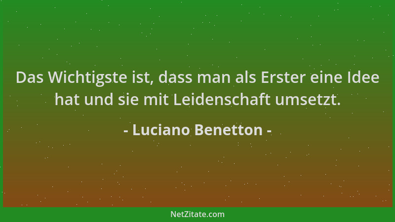 Luciano Benetton - Das Wichtigste ist, dass man als Erster eine Idee hat und sie mit Leidenschaft umsetzt....