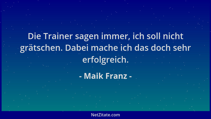 Maik Franz - Die Trainer sagen immer, ich soll nicht grätschen. Dabei mache ich das doch sehr erfolgreich....
