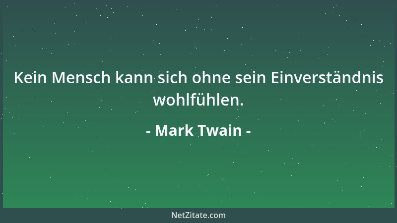 Mark Twain - Kein Mensch kann sich ohne sein Einverständnis wohlfühlen....