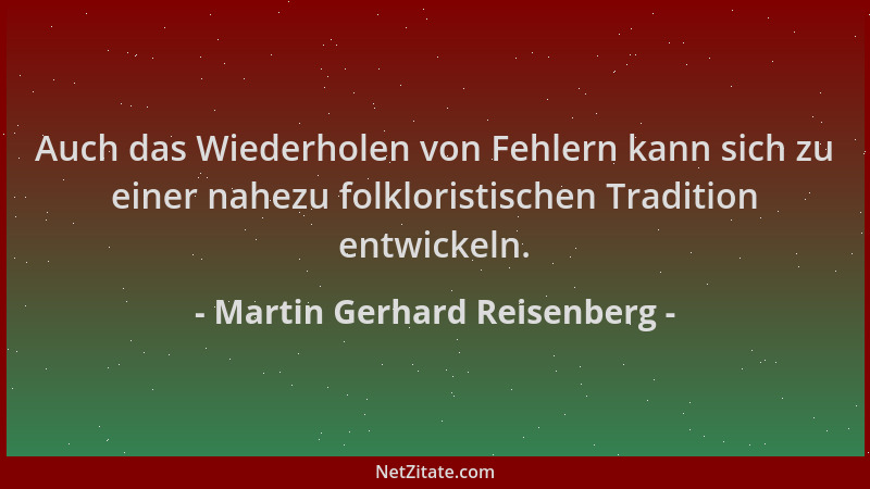 Martin Gerhard Reisenberg - Auch das Wiederholen von Fehlern kann sich zu einer nahezu folkloristischen Tradition entwickel...