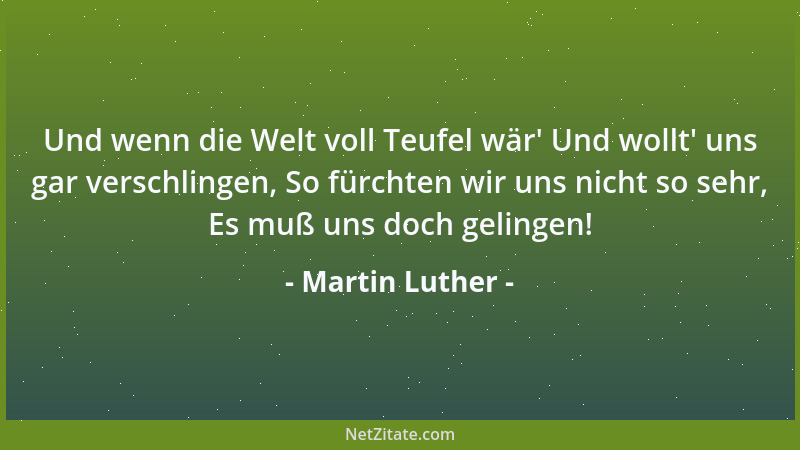 Martin Luther - Und wenn die Welt voll Teufel wär ' Und wollt ' uns gar verschlingen, So fürchten wir uns nicht so sehr, Es m...
