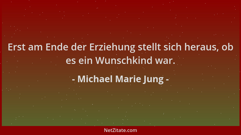 Michael Marie Jung - Erst am Ende der Erziehung stellt sich heraus, ob es ein Wunschkind war....