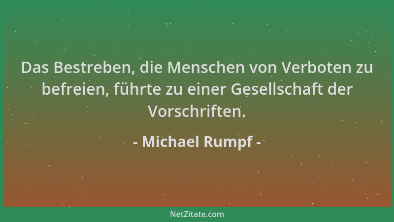 Michael Rumpf - Das Bestreben, die Menschen von Verboten zu befreien, führte zu einer Gesellschaft der Vorschriften....