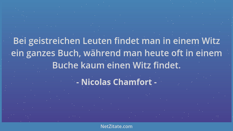 Nicolas Chamfort - Bei geistreichen Leuten findet man in einem Witz ein ganzes Buch, während man heute oft in einem Buche k...