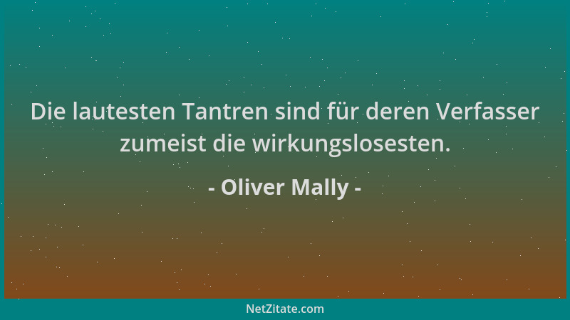 Oliver Mally - Die lautesten Tantren sind für deren Verfasser zumeist die wirkungslosesten....