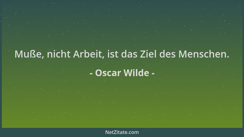 Oscar Wilde - Muße, nicht Arbeit, ist das Ziel des Menschen....