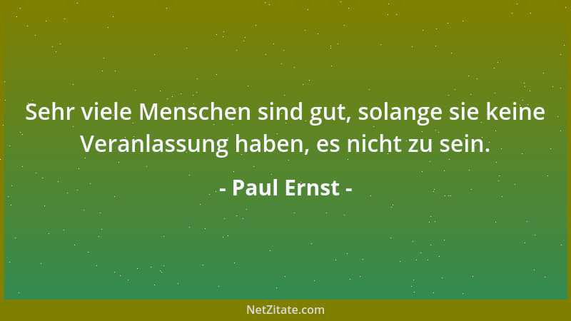 Paul Ernst - Sehr viele Menschen sind gut, solange sie keine Veranlassung haben, es nicht zu sein....