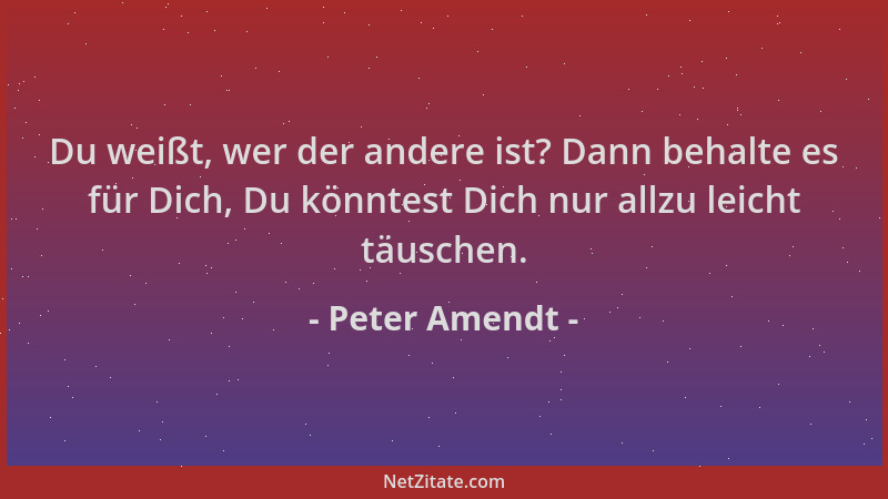 Peter Amendt - Du weißt, wer der andere ist? Dann behalte es für Dich, Du könntest Dich nur allzu leicht täuschen....