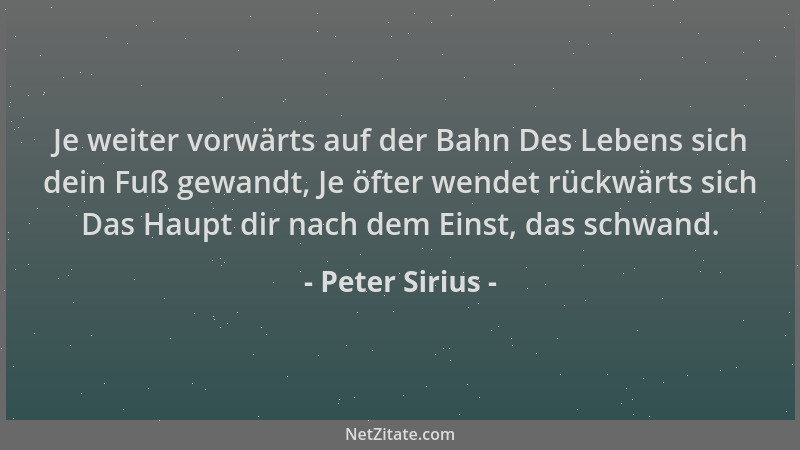 Peter Sirius - Je weiter vorwärts auf der Bahn Des Lebens sich dein Fuß gewandt, Je öfter wendet rückwärts sich Das Haupt d...