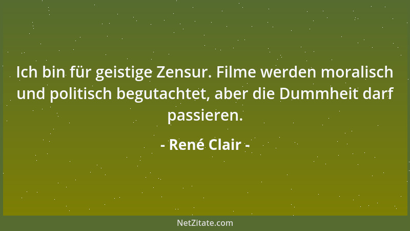 René Clair - Ich bin für geistige Zensur. Filme werden moralisch und politisch begutachtet, aber die Dummheit darf passiere...