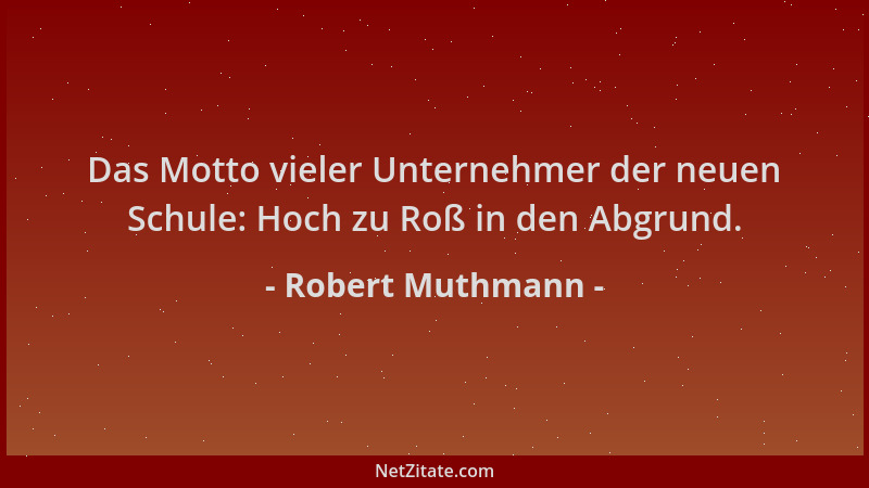Robert Muthmann - Das Motto vieler Unternehmer der neuen Schule: Hoch zu Roß in den Abgrund....