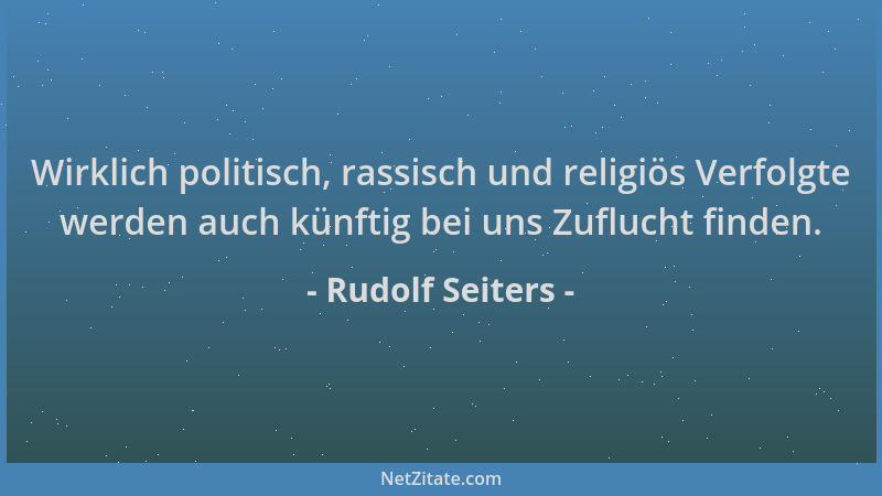 Rudolf Seiters - Wirklich politisch, rassisch und religiös Verfolgte werden auch künftig bei uns Zuflucht finden....