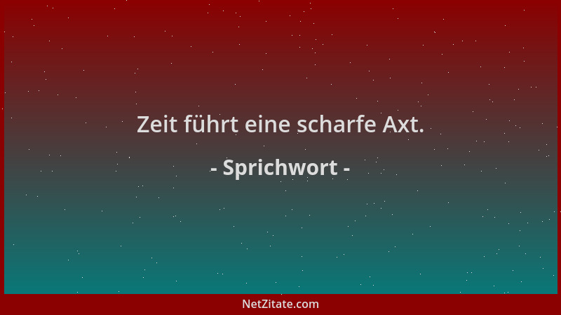 Sprichwort - Zeit führt eine scharfe Axt....
