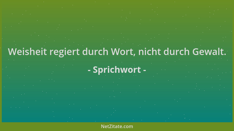 Sprichwort - Weisheit regiert durch Wort, nicht durch Gewalt....
