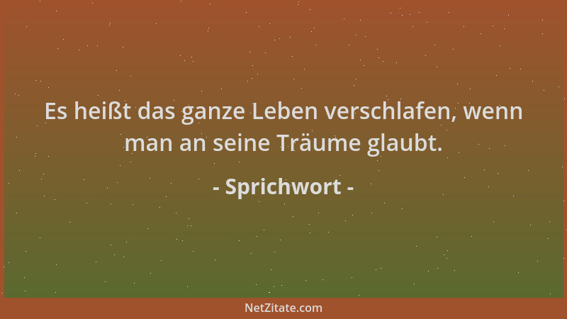 Sprichwort - Es heißt das ganze Leben verschlafen, wenn man an seine Träume glaubt....