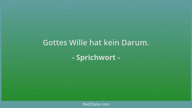 Sprichwort - Gottes Wille hat kein Darum....