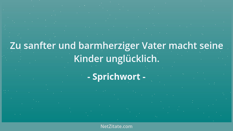 Sprichwort - Zu sanfter und barmherziger Vater macht seine Kinder unglücklich....