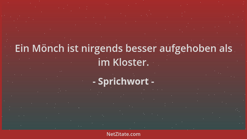 Sprichwort - Ein Mönch ist nirgends besser aufgehoben als im Kloster....