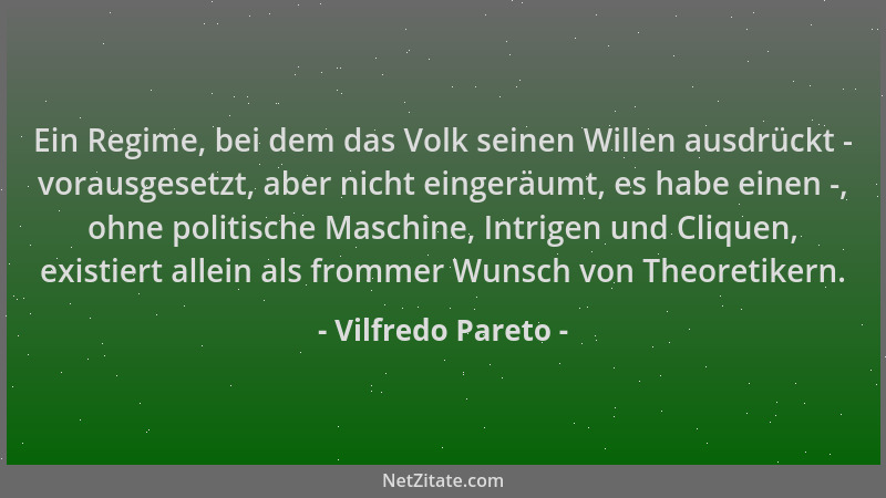 Vilfredo Pareto - Ein Regime, bei dem das Volk seinen Willen ausdrückt - vorausgesetzt, aber nicht eingeräumt, es habe eine...
