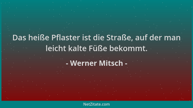 Werner Mitsch - Das heiße Pflaster ist die Straße, auf der man leicht kalte Füße bekommt....