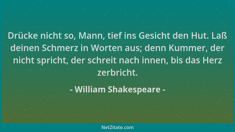 William Shakespeare - Drücke nicht so, Mann, tief ins Gesicht den Hut. Laß deinen Schmerz in Worten aus; denn Kummer, der n...
