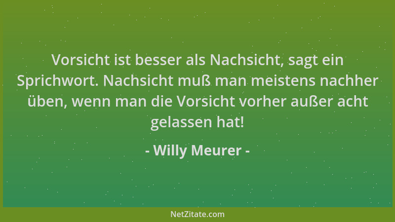 Willy Meurer - Vorsicht ist besser als Nachsicht, sagt ein Sprichwort. Nachsicht muß man meistens nachher üben, wenn man di...