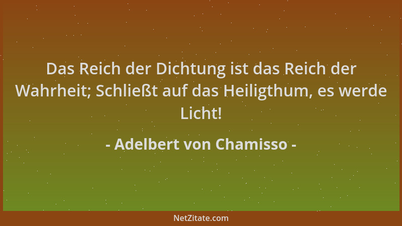 Adelbert von Chamisso - Das Reich der Dichtung ist das Reich der Wahrheit; Schließt auf das Heiligthum, es werde Licht!...
