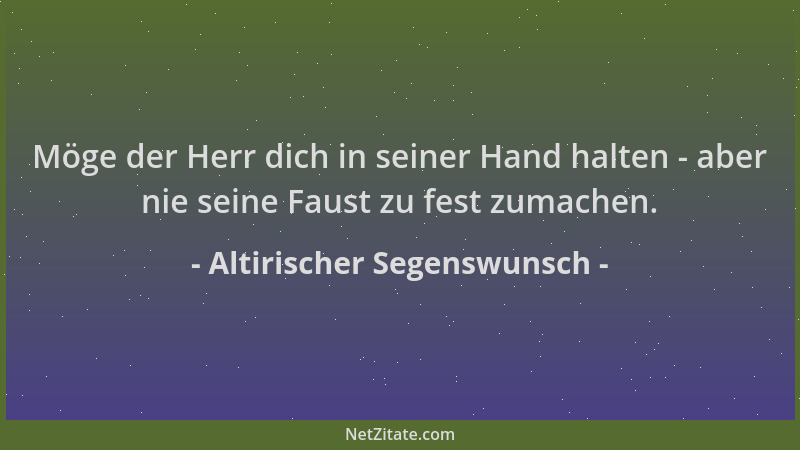 Altirischer Segenswunsch - Möge der Herr dich in seiner Hand halten - aber nie seine Faust zu fest zumachen....