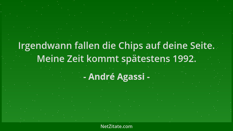 André Agassi - Irgendwann fallen die Chips auf deine Seite. Meine Zeit kommt spätestens 1992....