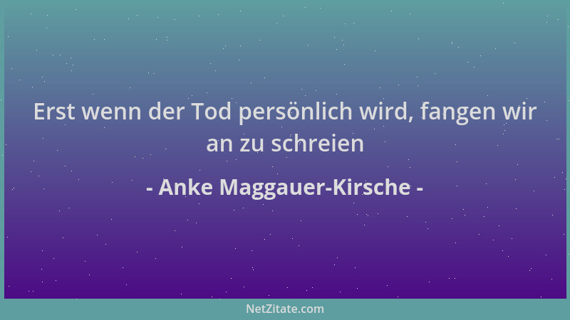 Anke Maggauer-Kirsche - Erst wenn der Tod persönlich wird, fangen wir an zu schreien...
