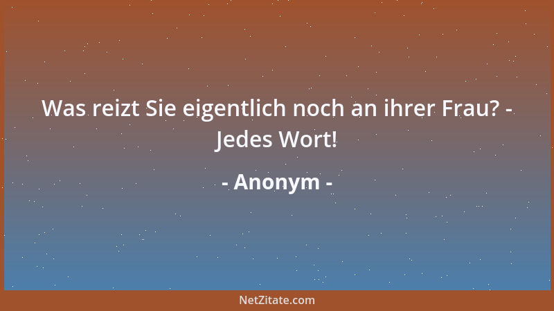 Anonym - Was reizt Sie eigentlich noch an ihrer Frau? - Jedes Wort!...
