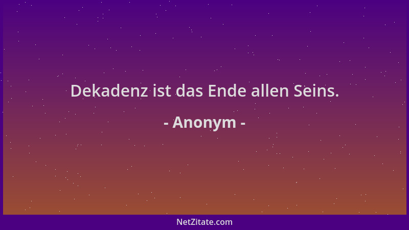 Anonym - Dekadenz ist das Ende allen Seins....